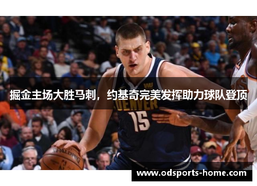 掘金主场大胜马刺，约基奇完美发挥助力球队登顶