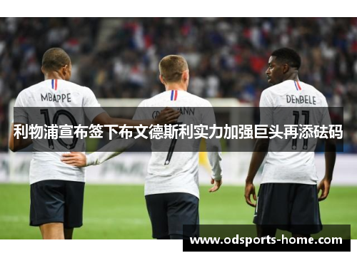 利物浦宣布签下布文德斯利实力加强巨头再添砝码