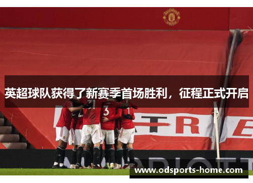 英超球队获得了新赛季首场胜利，征程正式开启