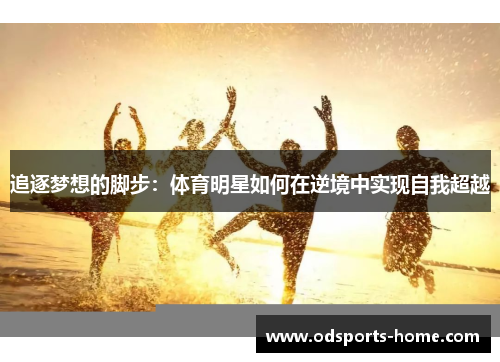 追逐梦想的脚步：体育明星如何在逆境中实现自我超越