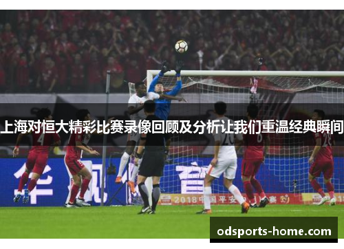 上海对恒大精彩比赛录像回顾及分析让我们重温经典瞬间