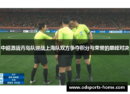中超激战青岛队迎战上海队双方争夺积分与荣誉的巅峰对决