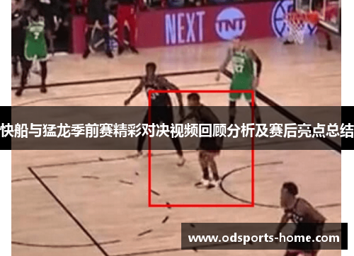快船与猛龙季前赛精彩对决视频回顾分析及赛后亮点总结