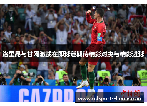 洛里昂与甘网激战在即球迷期待精彩对决与精彩进球
