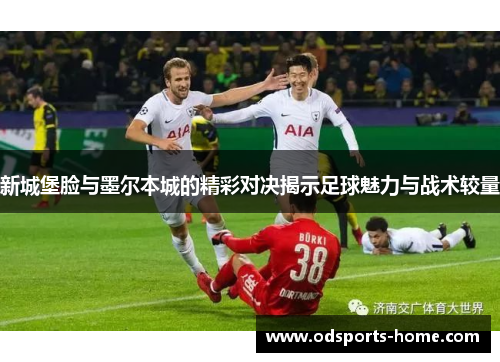 新城堡脸与墨尔本城的精彩对决揭示足球魅力与战术较量
